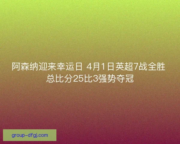 阿森纳迎来幸运日 4月1日英超7战全胜 总比分25比3强势夺冠